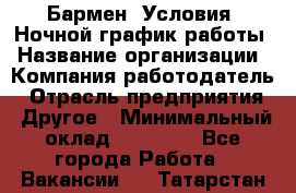 Бармен. Условия: Ночной график работы › Название организации ­ Компания-работодатель › Отрасль предприятия ­ Другое › Минимальный оклад ­ 20 000 - Все города Работа » Вакансии   . Татарстан респ.